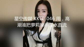 星空传媒 XKTC-046 用，高潮液把萝莉操得淫水直流