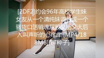 [2DF2]约会96年高校学生妹女友从一个清纯妹调教成一个骚货口活销魂屁股又肥又大后入叫声听的心痒痒 [MP4/188MB][BT种子]