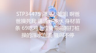 STP34475 漂亮小姐姐 啊爸爸操死我 逼逼好多水 身材苗条 69吃鸡上位骑乘啪啪打桩 操的淫水直流 骚叫不停