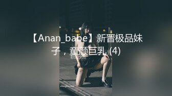 【Anan_babe】新晋极品妹子，童颜巨乳 (4)