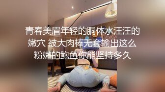 青春美眉年轻的胴体水汪汪的嫩穴 被大肉棒无套输出这么粉嫩的鲍鱼你能坚持多久