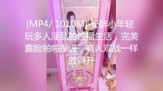 [MP4/ 1010M] 一群小年轻 玩多人淫乱的性福生活，完美露脸啪啪操逼，有人观战一样放得开