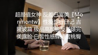 超颜值女神 反差白富美〖Monmontw〗性爱旅行日记 吉隆坡篇 极品高颜值反差婊完美露脸 白皙性感蜂腰蜜桃臀