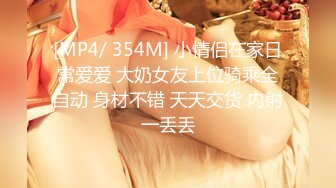 [MP4/ 354M] 小情侣在家日常爱爱 大奶女友上位骑乘全自动 身材不错 天天交货 内射一丢丢