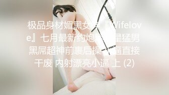 极品身材媚黑女神『Wifelove』七月最新约炮黑双星猛男 黑屌超神前裹后操 小逼直接干废 内射漂亮小逼 上 (2)