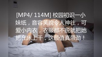 [MP4/ 114M] 校园初识一小妹纸，音容笑貌令人神往，可爱小内衣，衣服都不脱就把她摁在床上干，这颜值真带劲！