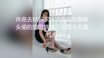 休息去姑妈家玩浴室偷放摄像头偷拍堂姐洗澡下面的毛毛真性感