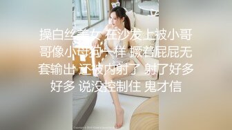 操白丝美女 在沙发上被小哥哥像小母狗一样 撅着屁屁无套输出 还被内射了 射了好多好多 说没控制住 鬼才信