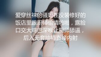 爱穿丝袜的骚妈在没装修好的饭店里跟厨师偷情啪啪，露脸口交大鸡巴深喉让厨师舔逼，后入无套抽插直接内射