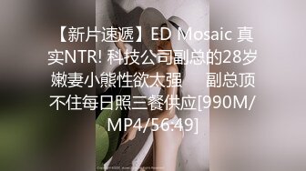 【新片速遞】ED Mosaic 真实NTR! 科技公司副总的28岁嫩妻小熊性欲太强❤️副总顶不住每日照三餐供应[990M/MP4/56:49]