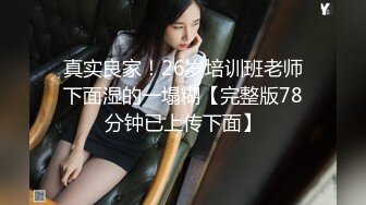 真实良家！26岁培训班老师下面湿的一塌糊【完整版78分钟已上传下面】