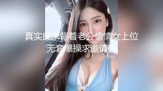 真实良家背着老公偷情女上位无套爆操求邀请码