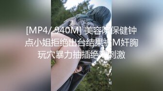 [MP4/ 940M] 美容院保健钟点小姐拒绝出台结果被M奸胸玩穴暴力抽插绝对刺激