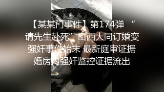 【某某门事件】第174弹 “请先生赴死”山西大同订婚变强奸事件始末 最新庭审证据婚房内强奸监控证据流出