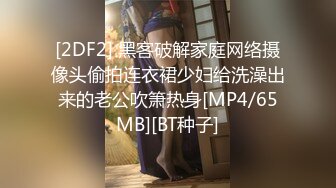 [2DF2] 黑客破解家庭网络摄像头偷拍连衣裙少妇给洗澡出来的老公吹箫热身[MP4/65MB][BT种子]