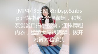 [MP4/ 383M]&nbsp;&nbsp;淫荡指数9分骚御姐，和炮友爱爱自拍小视频，连体情趣内衣，猛舔大屌很陶醉，拨开内裤对着镜头