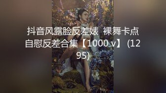 抖音风露脸反差婊  裸舞卡点自慰反差合集【1000 v】 (1295)