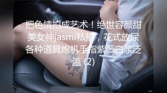 把色情拍成艺术！绝世容颜甜美女神jasmi私拍，花式放尿各种道具炮机手指紫薇白浆泛滥 (2)