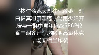 “按住肏她大哥往死肏她”对白极其粗口淫荡，湖南少妇开房与一群中青年肉战5P6P轮番三洞齐开，嗷嗷叫高潮休克，场面相当炸裂