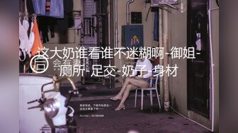 这大奶谁看谁不迷糊啊-御姐-厕所-足交-奶子-身材