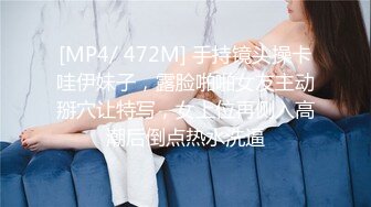 [MP4/ 472M] 手持镜头操卡哇伊妹子，露脸啪啪女友主动掰穴让特写，女上位再侧入高潮后倒点热水洗逼