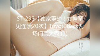 ST-293【独家重磅！女神罕见连喷20次】ToyotuBack两场门票大秀 (1)