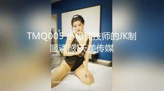 TMQ005 小母狗技师的JK制服诱惑 天美传媒