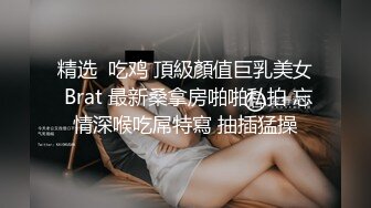 精选  吃鸡 頂級顏值巨乳美女 Brat 最新桑拿房啪啪私拍 忘情深喉吃屌特寫 抽插猛操