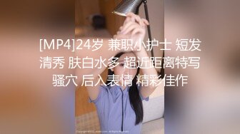 [MP4]24岁 兼职小护士 短发清秀 肤白水多 超近距离特写骚穴 后入表情 精彩佳作