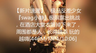 【新片速遞】 ⚡极品反差少女『swag小静』极限露出挑战，在酒店大堂衣服掉下来了，周围都是人，长得越乖 玩的越嗨[446M/MP4/10:06]