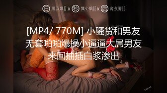 [MP4/ 770M] 小骚货和男友无套啪啪爆操小逼逼大屌男友来回抽插白浆渗出