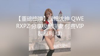 【重磅核弹】绿帽大神 QWERXPZ 分享极品淫妻 付费VIP群福利 (2)