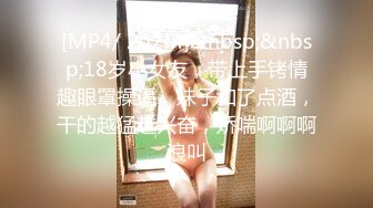 [MP4/ 202M]&nbsp;&nbsp;18岁小女友，带上手铐情趣眼罩操逼，妹子和了点酒，干的越猛越兴奋，娇喘啊啊啊浪叫