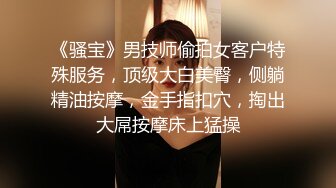 《骚宝》男技师偷拍女客户特殊服务，顶级大白美臀，侧躺精油按摩，金手指扣穴，掏出大屌按摩床上猛操