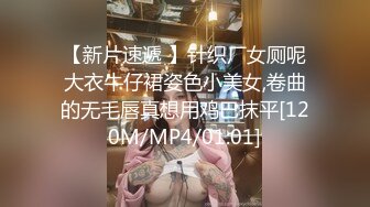 【新片速遞 】针织厂女厕呢大衣牛仔裙姿色小美女,卷曲的无毛唇真想用鸡巴抹平[120M/MP4/01:01]