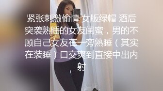 紧张刺激偷情 女版绿帽 酒后突袭熟睡的女友闺蜜，男的不顾自己女友在一旁熟睡（其实在装睡）口交爽到直接中出内射