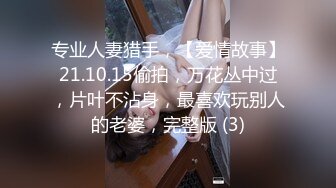 专业人妻猎手，【爱情故事】21.10.15偷拍，万花丛中过，片叶不沾身，最喜欢玩别人的老婆，完整版 (3)