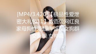 [MP4/3.42G]【极品性爱泄密大礼包11】数百位网红良家母狗性爱甄选 淫乱女狗群交乱操 女神篇