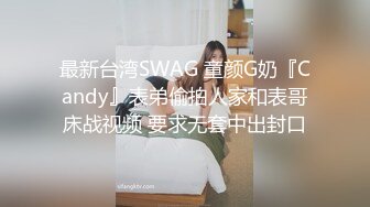 最新台湾SWAG 童颜G奶『Candy』表弟偷拍人家和表哥床战视频 要求无套中出封口