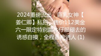 2024重磅流出，巨乳女神【姜仁卿】私拍，售价112美金六一限定特别篇牛仔服褪去的诱惑自摸，全程香艳诱人 (1)