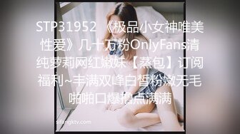 STP31952 《极品小女神唯美性爱》几十万粉OnlyFans清纯萝莉网红嫩妹【蒸包】订阅福利~丰满双峰白皙粉嫩无毛啪啪口爆撸点满满