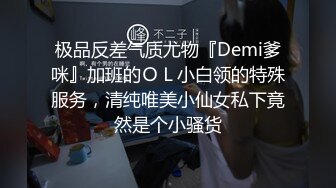 极品反差气质尤物『Demi爹咪』加班的ＯＬ小白领的特殊服务，清纯唯美小仙女私下竟然是个小骚货