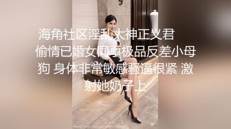 海角社区淫乱大神正义君❤️偷情已婚女同事极品反差小母狗 身体非常敏感骚逼很紧 激射她奶子上