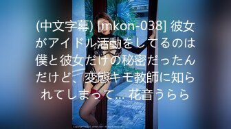 (中文字幕) [mkon-038] 彼女がアイドル活動をしてるのは僕と彼女だけの秘密だったんだけど、変態キモ教師に知られてしまって… 花音うらら