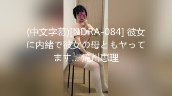 (中文字幕)[NDRA-084] 彼女に内緒で彼女の母ともヤってます… 滝川恵理