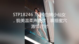 STP18246 3500白嫩小仙女，貌美温柔声音嗲，暴插蜜穴激情四射