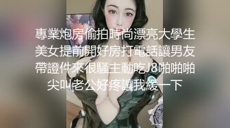 專業炮房偷拍時尚漂亮大學生美女提前開好房打電話讓男友帶證件來很騷主動吃J8啪啪啪尖叫老公好疼讓我緩一下