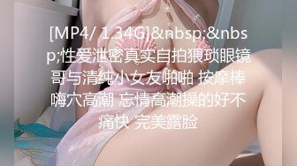 [MP4/ 1.34G]&nbsp;&nbsp;性爱泄密真实自拍猥琐眼镜哥与清纯小女友啪啪 按摩棒嗨穴高潮 忘情高潮操的好不痛快 完美露脸