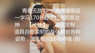 ♥♥青春无敌！♥♥高颜值极品一字马170长腿艺校舞蹈系女神♡♥【汁汁】♡♥重金定制，道具自慰柔韧的身体解锁各种姿势，美乳粉穴BB会呼吸 (8)