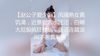 【赵公子爱少妇】风骚熟女真饥渴，近景抠穴水汪汪，白嫩大屁股疯狂抽插，骚话连篇浪叫不断真刺激